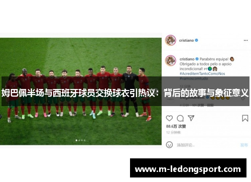 姆巴佩半场与西班牙球员交换球衣引热议：背后的故事与象征意义