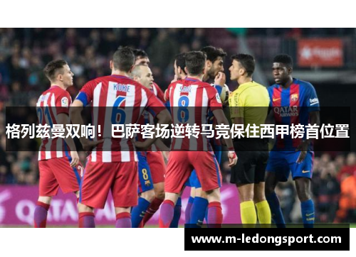 格列兹曼双响！巴萨客场逆转马竞保住西甲榜首位置