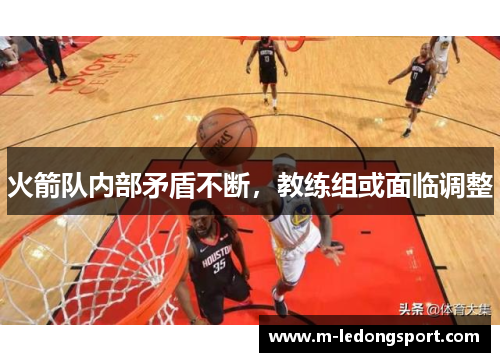 火箭队内部矛盾不断，教练组或面临调整