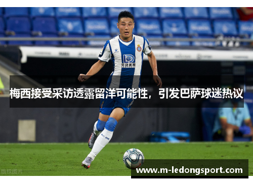 梅西接受采访透露留洋可能性，引发巴萨球迷热议