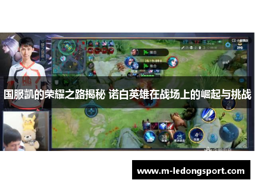 国服凯的荣耀之路揭秘 诺白英雄在战场上的崛起与挑战