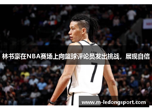 林书豪在NBA赛场上向篮球评论员发出挑战，展现自信