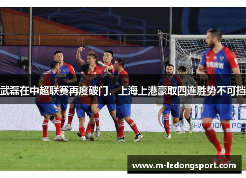 武磊在中超联赛再度破门，上海上港豪取四连胜势不可挡