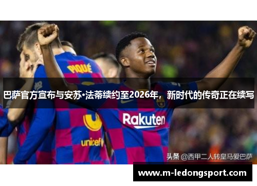 巴萨官方宣布与安苏·法蒂续约至2026年，新时代的传奇正在续写