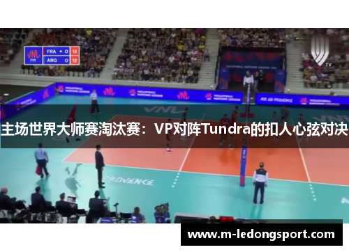 主场世界大师赛淘汰赛：VP对阵Tundra的扣人心弦对决