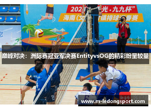 巅峰对决：洲际赛冠亚军决赛EntityvsOG的精彩纷呈较量