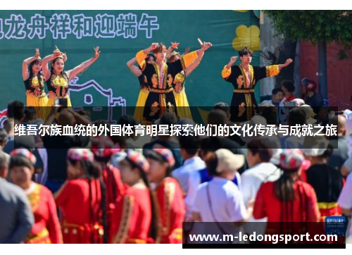 维吾尔族血统的外国体育明星探索他们的文化传承与成就之旅