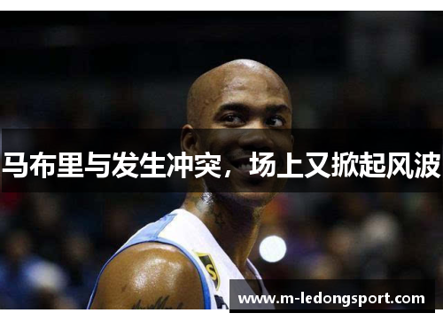 马布里与发生冲突，场上又掀起风波