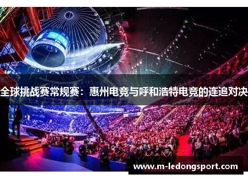 全球挑战赛常规赛：惠州电竞与呼和浩特电竞的连追对决