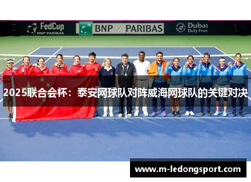 2025联合会杯：泰安网球队对阵威海网球队的关键对决