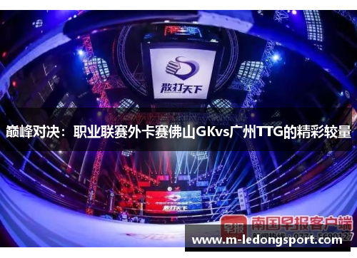 巅峰对决：职业联赛外卡赛佛山GKvs广州TTG的精彩较量